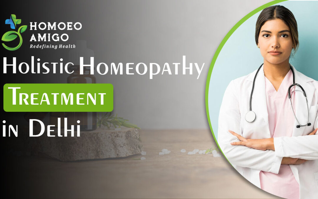 Discovering Holistic Homeopathy Treatment in Delhi